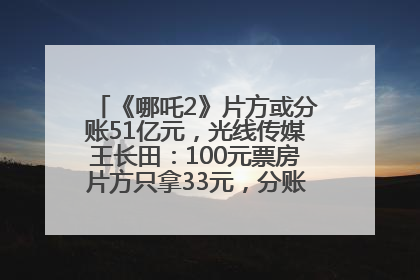 《哪吒2》片方或分账51亿元，光线传媒王长田：100元票房片方只拿33元，分账方式不合理