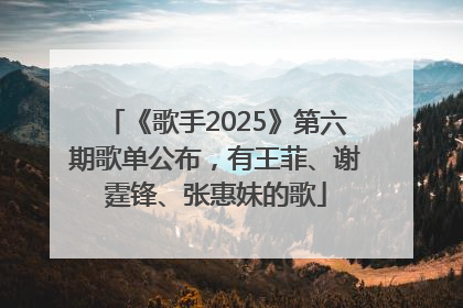 《歌手2025》第六期歌单公布，有王菲、谢霆锋、张惠妹的歌