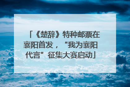 《楚辞》特种邮票在襄阳首发，“我为襄阳代言”征集大赛启动
