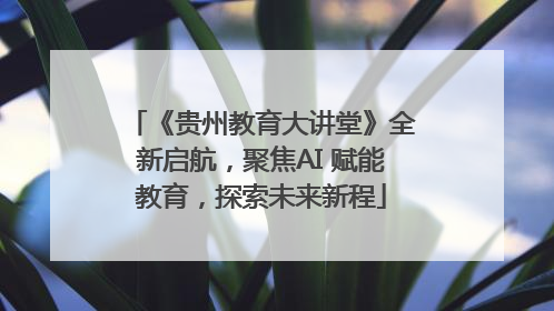 《贵州教育大讲堂》全新启航，聚焦AI 赋能教育，探索未来新程