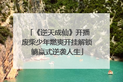 《逆天成仙》开播 废柴少年燃爽开挂解锁躺赢式逆袭人生