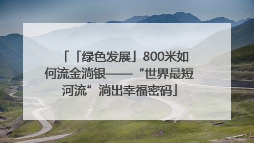 「绿色发展」800米如何流金淌银——“世界最短河流”淌出幸福密码
