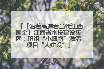 「沿着高速看当代江西国企」江西省水投建设集团：班组“小细胞”激活项目“大建设”