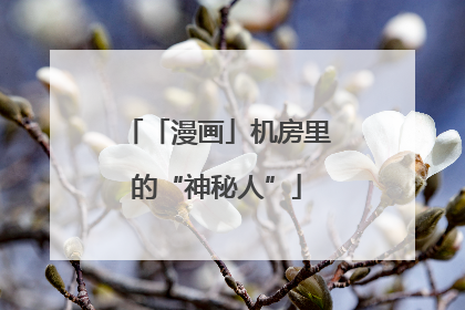 「漫画」机房里的“神秘人”