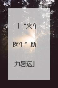 “火车医生”助力暑运