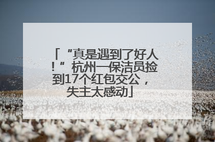 “真是遇到了好人！”杭州一保洁员捡到17个红包交公，失主太感动