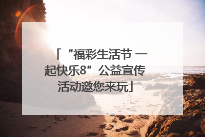 “福彩生活节 一起快乐8”公益宣传活动邀您来玩