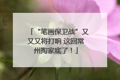 “笔画保卫战”又又又将打响 这回常州掏家底了！
