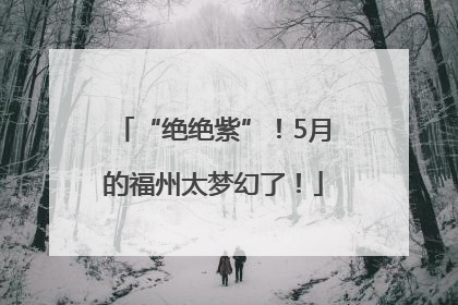 “绝绝紫”！5月的福州太梦幻了！