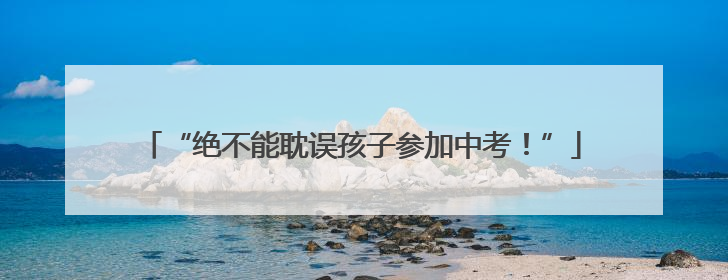 “绝不能耽误孩子参加中考！”