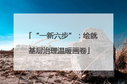 “一新六步”：绘就基层治理温暖画卷