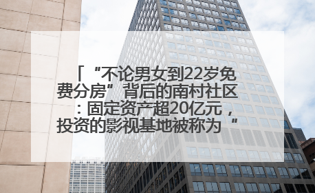 “不论男女到22岁免费分房”背后的南村社区：固定资产超20亿元，投资的影视基地被称为“山村好莱坞”