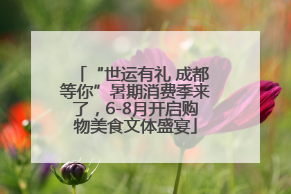 “世运有礼 成都等你”暑期消费季来了，6-8月开启购物美食文体盛宴