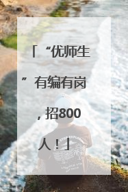 “优师生”有编有岗，招800人！