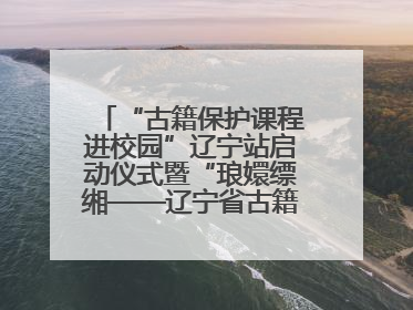 “古籍保护课程进校园”辽宁站启动仪式暨“琅嬛缥缃——辽宁省古籍重点保护单位成果展”在辽宁大学举行