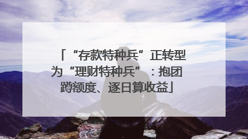 “存款特种兵”正转型为“理财特种兵”：抱团蹲额度、逐日算收益