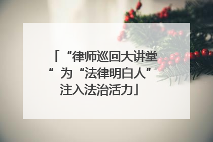 “律师巡回大讲堂”为“法律明白人”注入法治活力