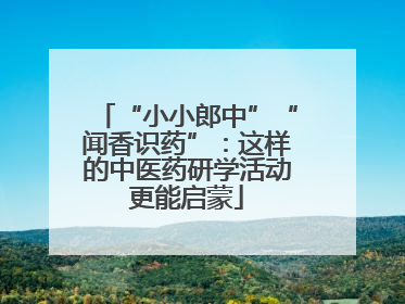 “小小郎中”“闻香识药”：这样的中医药研学活动更能启蒙