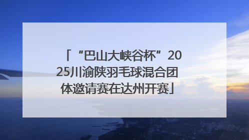 “巴山大峡谷杯”2025川渝陕羽毛球混合团体邀请赛在达州开赛