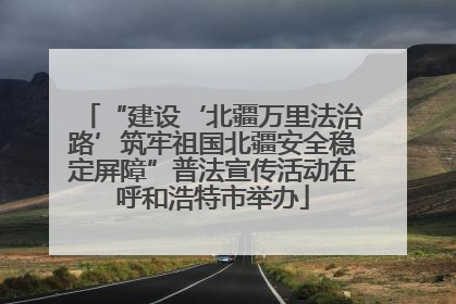 “建设‘北疆万里法治路’筑牢祖国北疆安全稳定屏障”普法宣传活动在呼和浩特市举办