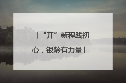 “开”新程践初心，银龄有力量