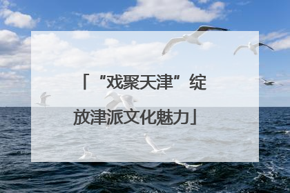 “戏聚天津”绽放津派文化魅力