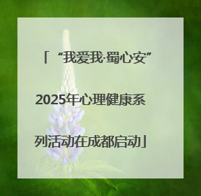 “我爱我·蜀心安”2025年心理健康系列活动在成都启动