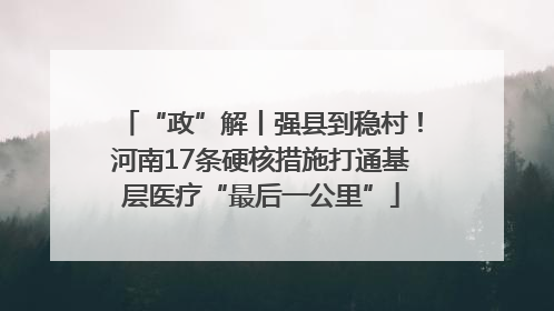 “政”解丨强县到稳村！河南17条硬核措施打通基层医疗“最后一公里”