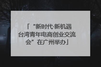 “新时代·新机遇 台湾青年电商创业交流会”在广州举办