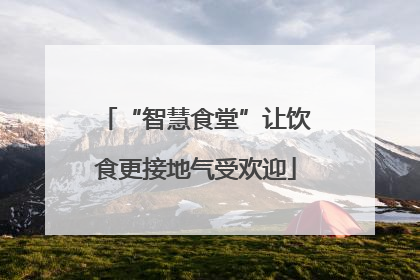 “智慧食堂”让饮食更接地气受欢迎