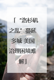 “洛杉矶之乱”蔓延多城 美国治理困境难解