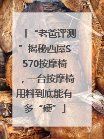 “老爸评测”揭秘西屋S570按摩椅，一台按摩椅用料到底能有多“硬”