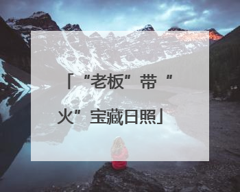 “老板”带“火”宝藏日照