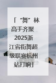 “舞”林高手齐聚 2025浙江省街舞超级联赛杭州站打响