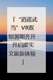 “逍遥武当”VR双馆暑期齐开 开启虚实文旅新体验