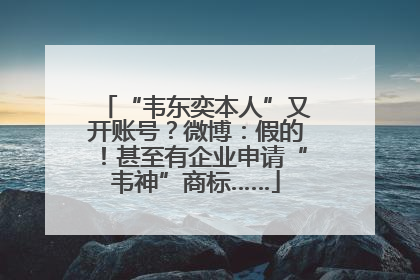 “韦东奕本人”又开账号？微博：假的！甚至有企业申请“韦神”商标……