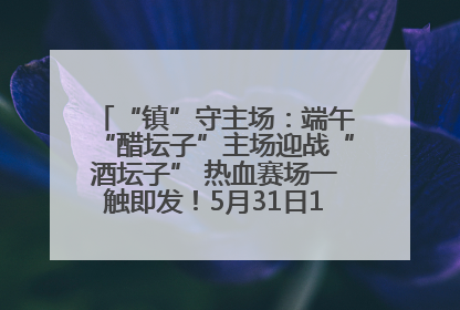 “镇”守主场：端午“醋坛子”主场迎战“酒坛子” 热血赛场一触即发！5月31日15:00，镇江见！