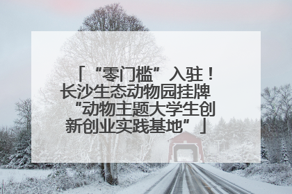 “零门槛”入驻！长沙生态动物园挂牌“动物主题大学生创新创业实践基地”