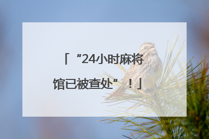 “24小时麻将馆已被查处”！