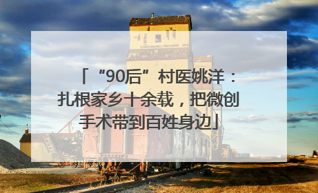 “90后”村医姚洋：扎根家乡十余载，把微创手术带到百姓身边