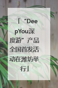 “DeepYou深度游”产品全国首发活动在潍坊举行