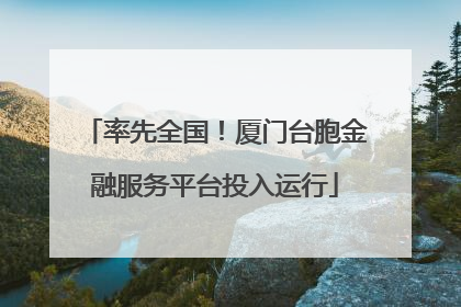 率先全国！厦门台胞金融服务平台投入运行