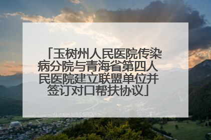 玉树州人民医院传染病分院与青海省第四人民医院建立联盟单位并签订对口帮扶协议