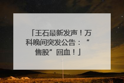 王石最新发声！万科晚间突发公告：“售股”回血！
