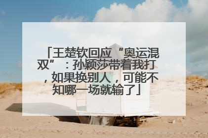 王楚钦回应“奥运混双”：孙颖莎带着我打，如果换别人，可能不知哪一场就输了