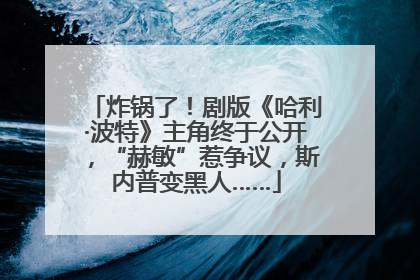 炸锅了！剧版《哈利·波特》主角终于公开，“赫敏”惹争议，斯内普变黑人……