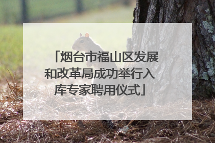 烟台市福山区发展和改革局成功举行入库专家聘用仪式