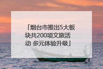 烟台市推出5大板块共200项文旅活动 多元体验升级