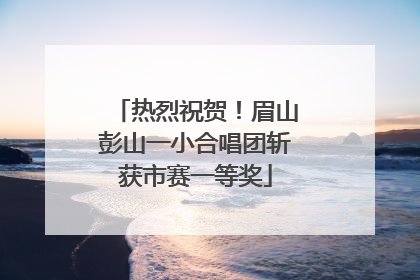 热烈祝贺！眉山彭山一小合唱团斩获市赛一等奖