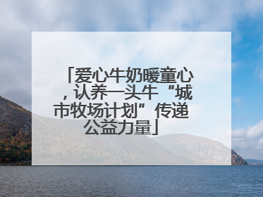 爱心牛奶暖童心，认养一头牛“城市牧场计划”传递公益力量